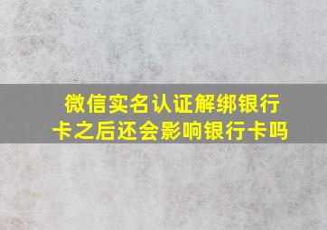 微信实名认证解绑银行卡之后还会影响银行卡吗