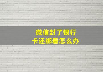 微信封了银行卡还绑着怎么办