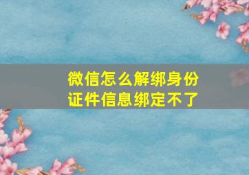 微信怎么解绑身份证件信息绑定不了