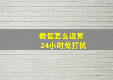 微信怎么设置24小时免打扰