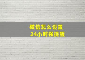 微信怎么设置24小时强提醒