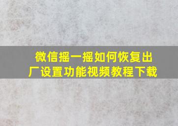 微信摇一摇如何恢复出厂设置功能视频教程下载