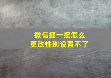 微信摇一摇怎么更改性别设置不了