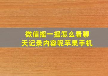 微信摇一摇怎么看聊天记录内容呢苹果手机