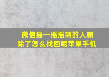 微信摇一摇摇到的人删除了怎么找回呢苹果手机