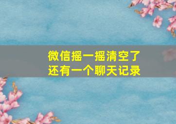 微信摇一摇清空了还有一个聊天记录