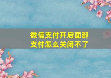 微信支付开启面部支付怎么关闭不了