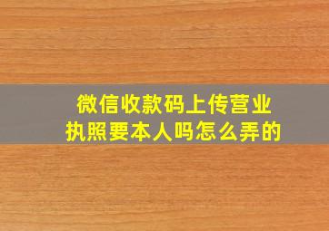 微信收款码上传营业执照要本人吗怎么弄的