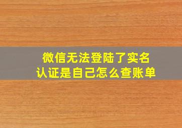 微信无法登陆了实名认证是自己怎么查账单