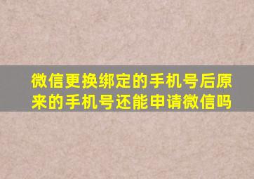 微信更换绑定的手机号后原来的手机号还能申请微信吗