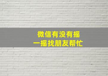 微信有没有摇一摇找朋友帮忙