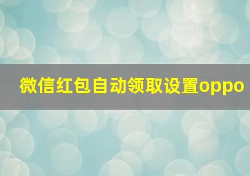 微信红包自动领取设置oppo