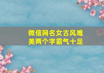 微信网名女古风唯美两个字霸气十足