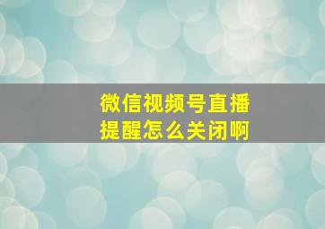 微信视频号直播提醒怎么关闭啊