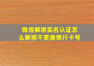 微信解绑实名认证怎么解绑不更换银行卡号