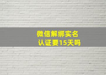 微信解绑实名认证要15天吗