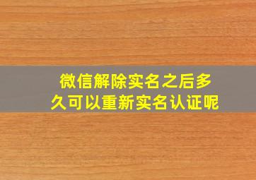 微信解除实名之后多久可以重新实名认证呢