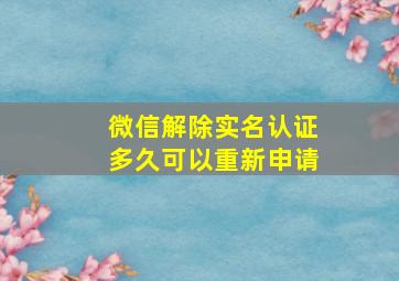 微信解除实名认证多久可以重新申请