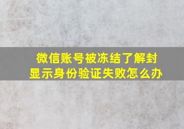 微信账号被冻结了解封显示身份验证失败怎么办