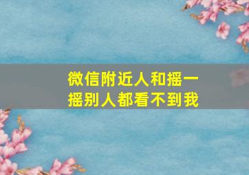 微信附近人和摇一摇别人都看不到我