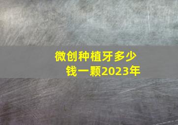 微创种植牙多少钱一颗2023年