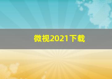 微视2021下载