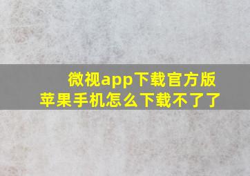 微视app下载官方版苹果手机怎么下载不了了