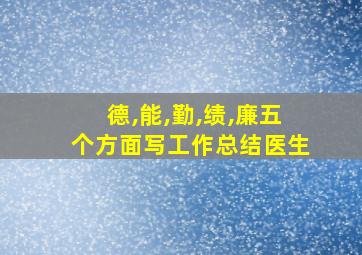 德,能,勤,绩,廉五个方面写工作总结医生