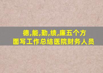 德,能,勤,绩,廉五个方面写工作总结医院财务人员