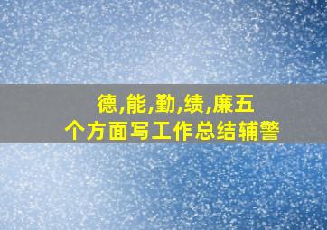 德,能,勤,绩,廉五个方面写工作总结辅警