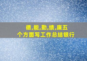 德,能,勤,绩,廉五个方面写工作总结银行