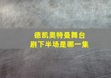 德凯奥特曼舞台剧下半场是哪一集