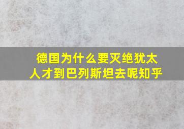 德国为什么要灭绝犹太人才到巴列斯坦去呢知乎