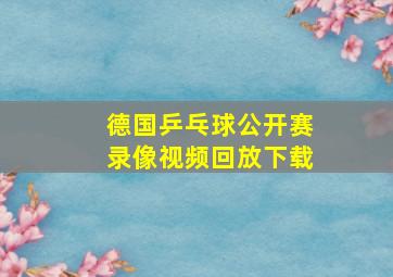 德国乒乓球公开赛录像视频回放下载