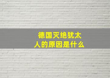 德国灭绝犹太人的原因是什么