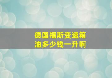 德国福斯变速箱油多少钱一升啊