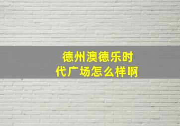 德州澳德乐时代广场怎么样啊