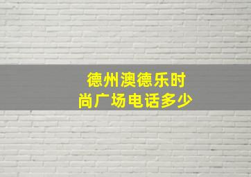 德州澳德乐时尚广场电话多少