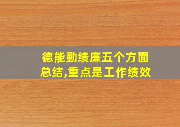 德能勤绩廉五个方面总结,重点是工作绩效