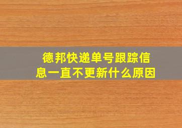 德邦快递单号跟踪信息一直不更新什么原因