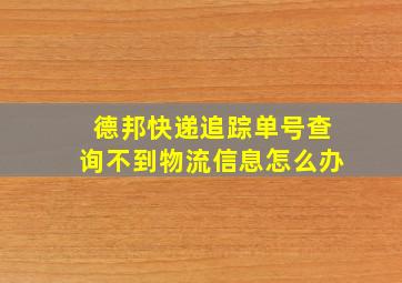 德邦快递追踪单号查询不到物流信息怎么办