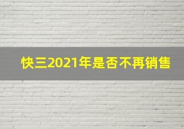 快三2021年是否不再销售