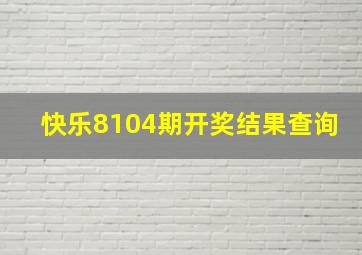 快乐8104期开奖结果查询