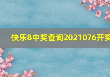 快乐8中奖查询2021076开奖