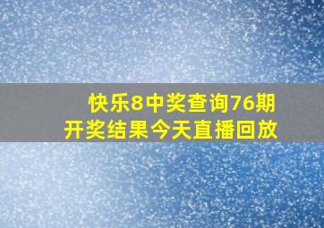 快乐8中奖查询76期开奖结果今天直播回放