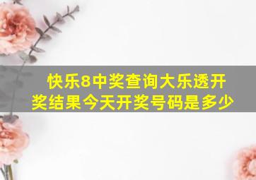 快乐8中奖查询大乐透开奖结果今天开奖号码是多少