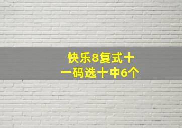 快乐8复式十一码选十中6个