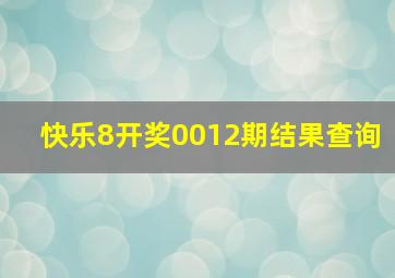 快乐8开奖0012期结果查询