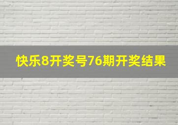 快乐8开奖号76期开奖结果