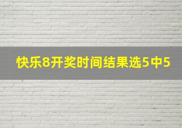 快乐8开奖时间结果选5中5